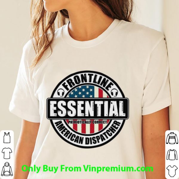 Awesome Frontline Essential Patriotically Correct American Dispatcher shirt