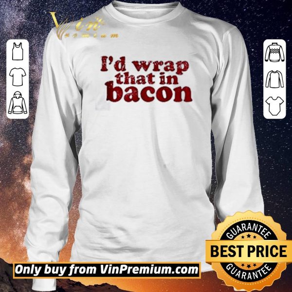 Funny I’d wrap that in bacon shirt sweater