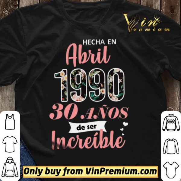 Hecha En Abril 1990 30 Anos De Ser Increible shirt sweater