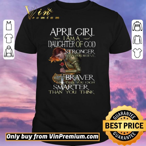 Hot April Girl I Am A Daughter Of God Stronger Than You Believe Braver Than You Know shirt sweater
