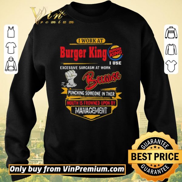 Original I work at Burger King i use excessive sarcasm at work because punching shirt sweater