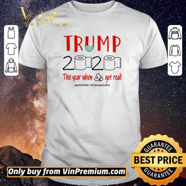 Premium Trump 2020 the year when shit got real #quarantined #stillyourpresident shirt sweater