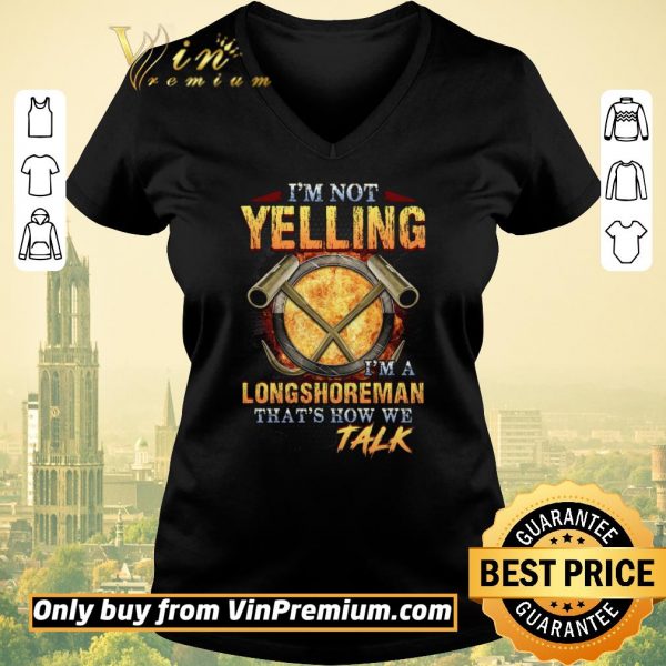 Awesome I’m Not Yelling I’m A Longshoreman That’s How Me Talk shirt sweater