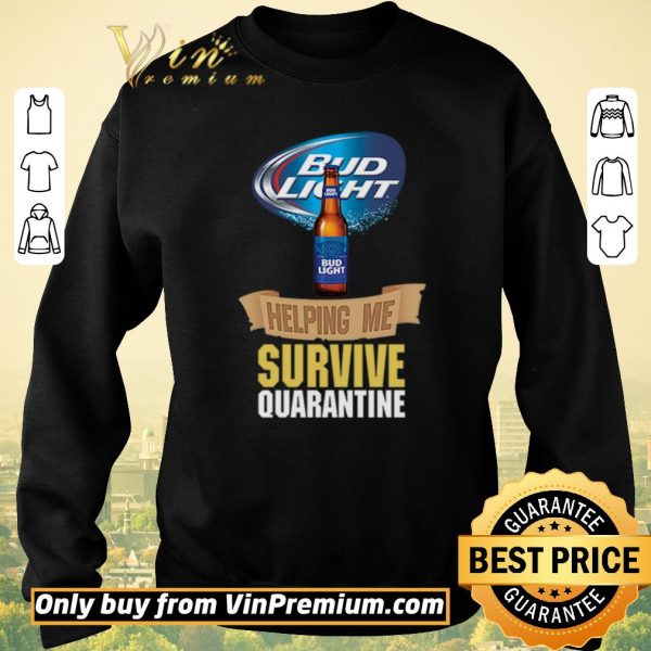Funny Bud Light helping me survive quarantine shirt sweater