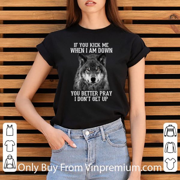 Great Wolf If You Kick Me When I Am Down You Better Pray I Don’t Get Up shirt