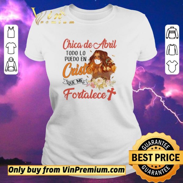 Original Chica De Abril Todo Lo Puedo En Cristo Que Me Fortalece shirt sweater