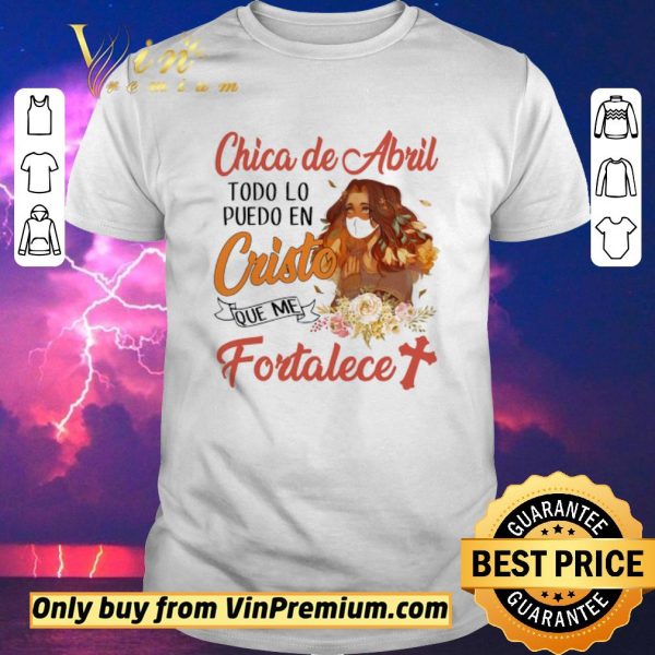 Original Chica De Abril Todo Lo Puedo En Cristo Que Me Fortalece shirt sweater