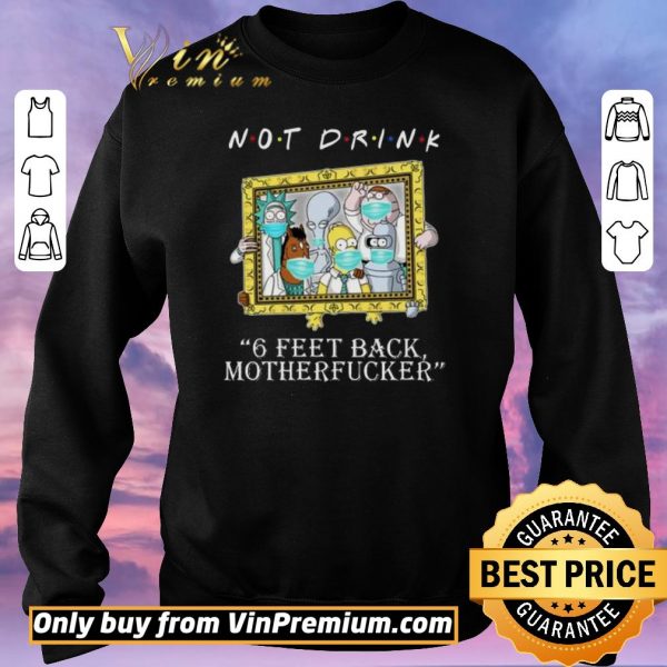 Hot RICK AND MORTY Not drink 6 feet back motherfucker shirt sweater