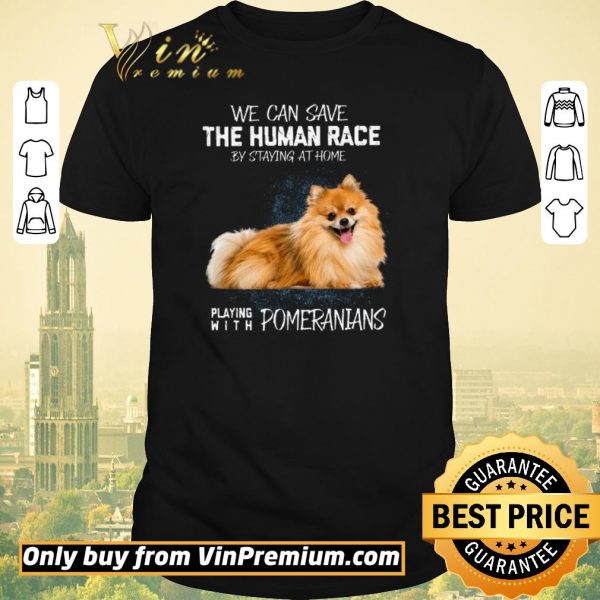 Awesome We Can Save The Human Race By Staying At Home Playing With Pomeranians shirt sweater