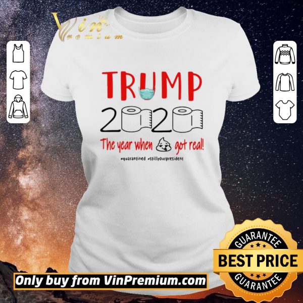 Premium Trump 2020 the year when shit got real #quarantined #stillyourpresident shirt sweater