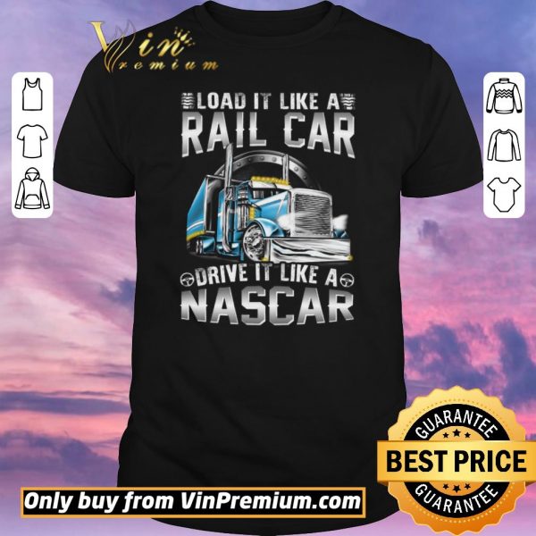 Funny Trucker Load It Like A Rail Car Drive It Like A Nascar shirt sweater
