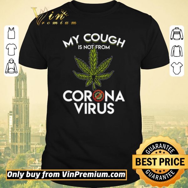 Funny Cannabis My Cough Is Not From Corona Virus shirt sweater