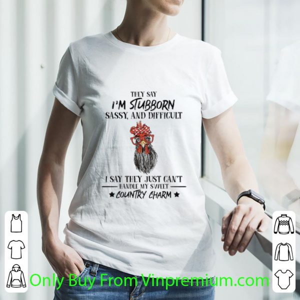 Pretty Rooster They Say I’m Stubborn Sassy And Difficult Country Charm shirt