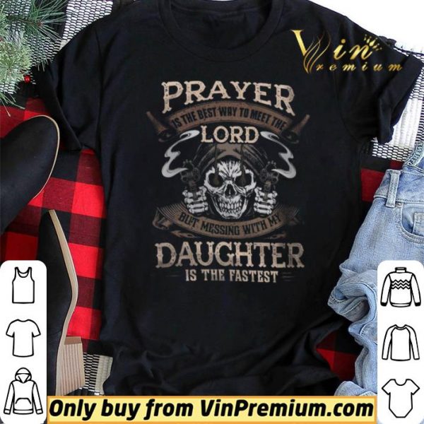 Skull Prayer Is The Best Way To Meet The Lord But Messing With My Daughter shirt sweater
