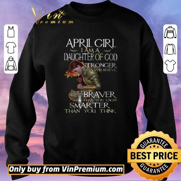 Hot April Girl I Am A Daughter Of God Stronger Than You Believe Braver Than You Know shirt sweater
