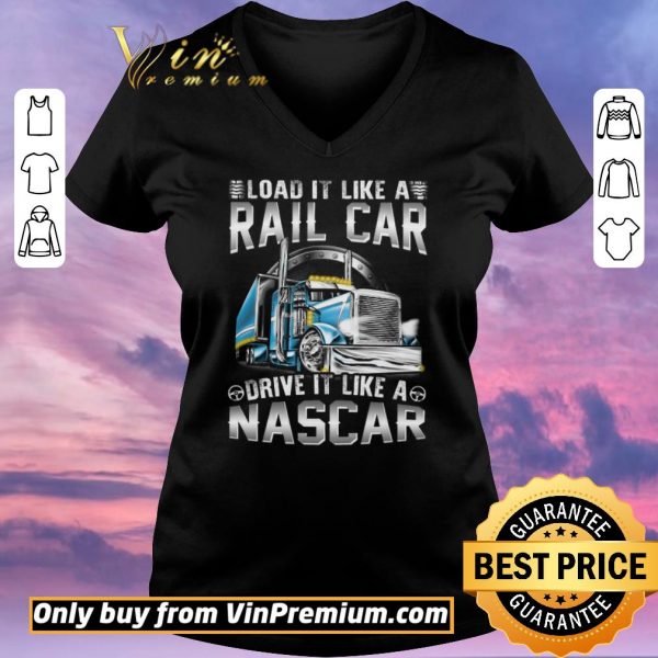 Funny Trucker Load It Like A Rail Car Drive It Like A Nascar shirt sweater