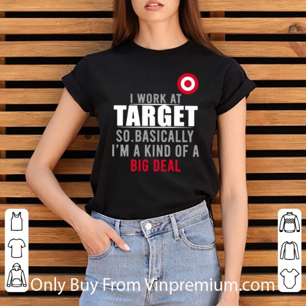 Great I Work At Target So Basically I’m A Kind Of A Big Deal shirt
