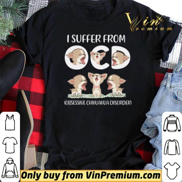 I Suffer From Obsessive Chihuahua Disorder shirt sweater