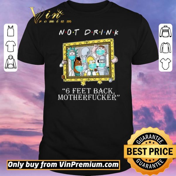 Hot RICK AND MORTY Not drink 6 feet back motherfucker shirt sweater