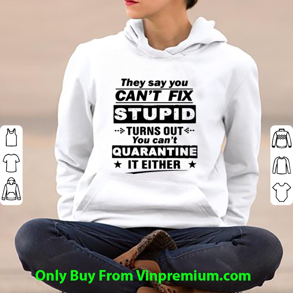 f59e4656 awesome they say you can t fix stupid turns out you can t quarantine it either shirt 4 - Awesome They Say You Can’t Fix Stupid Turns Out You Can’t Quarantine It Either shirt
