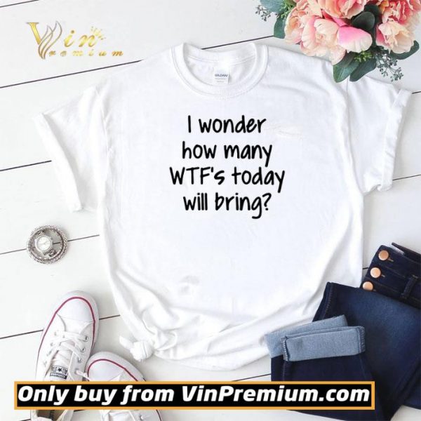 I Wonder How Many Wtfs Today Will Bring shirt sweater