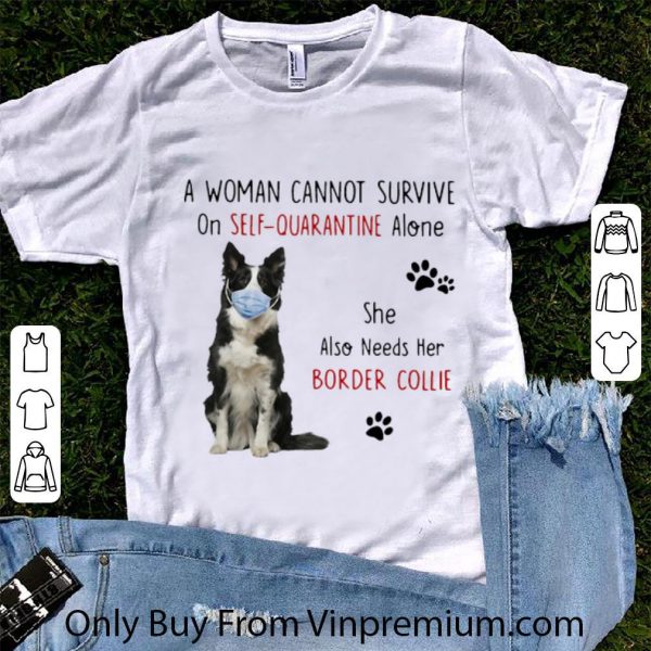 Nice A Woman Cannot Survive On Self-Quarantine Alone Border Collie shirt