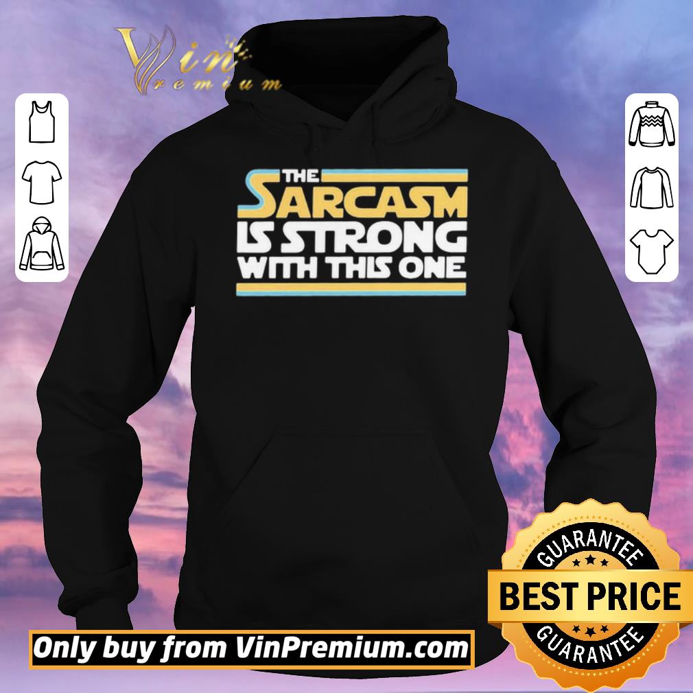Funny The Sarcasm Is strong with this one shirt sweater 020c216a funny the sarcasm is strong with this one shirt sweater 4 - Funny The Sarcasm Is strong with this one shirt sweater