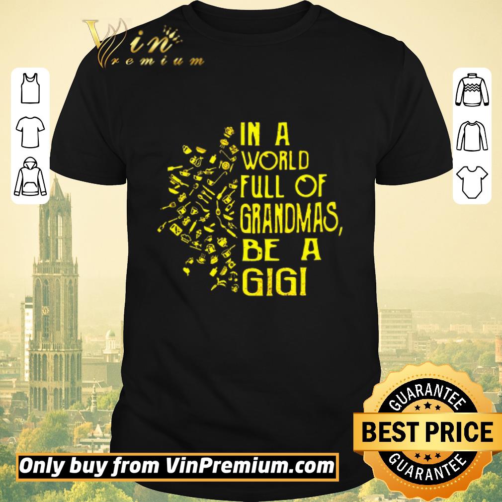 Original In A World Full Of Grandmas Be A Gigi shirt sweater