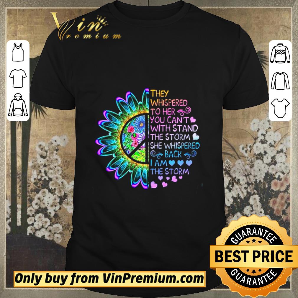 Awesome Flowers They Whispered To Her You Can’t Withstand The Storm She Whispered shirt sweater