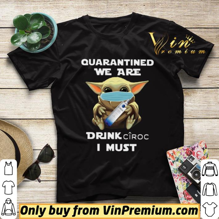 29dba9b4 baby yoda quarantined we are drink ciroc i must shirt sweater 4 - Baby Yoda Quarantined We Are Drink Ciroc I Must shirt sweater