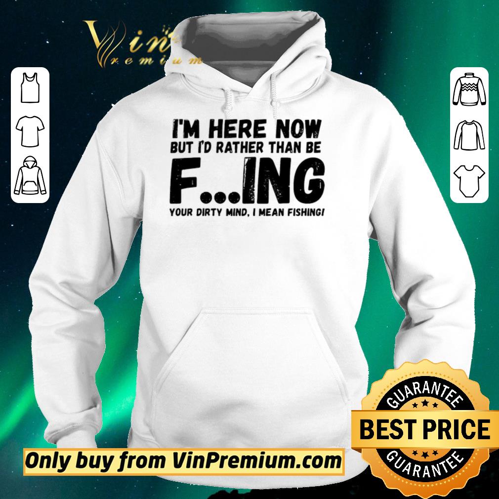 2c8332da awesome i m here now but i d rather than be fishing your dirty mind i mean fishing shirt sweater 4 - Awesome I’m Here Now But I’d Rather Than Be Fishing Your Dirty Mind I Mean Fishing shirt sweater
