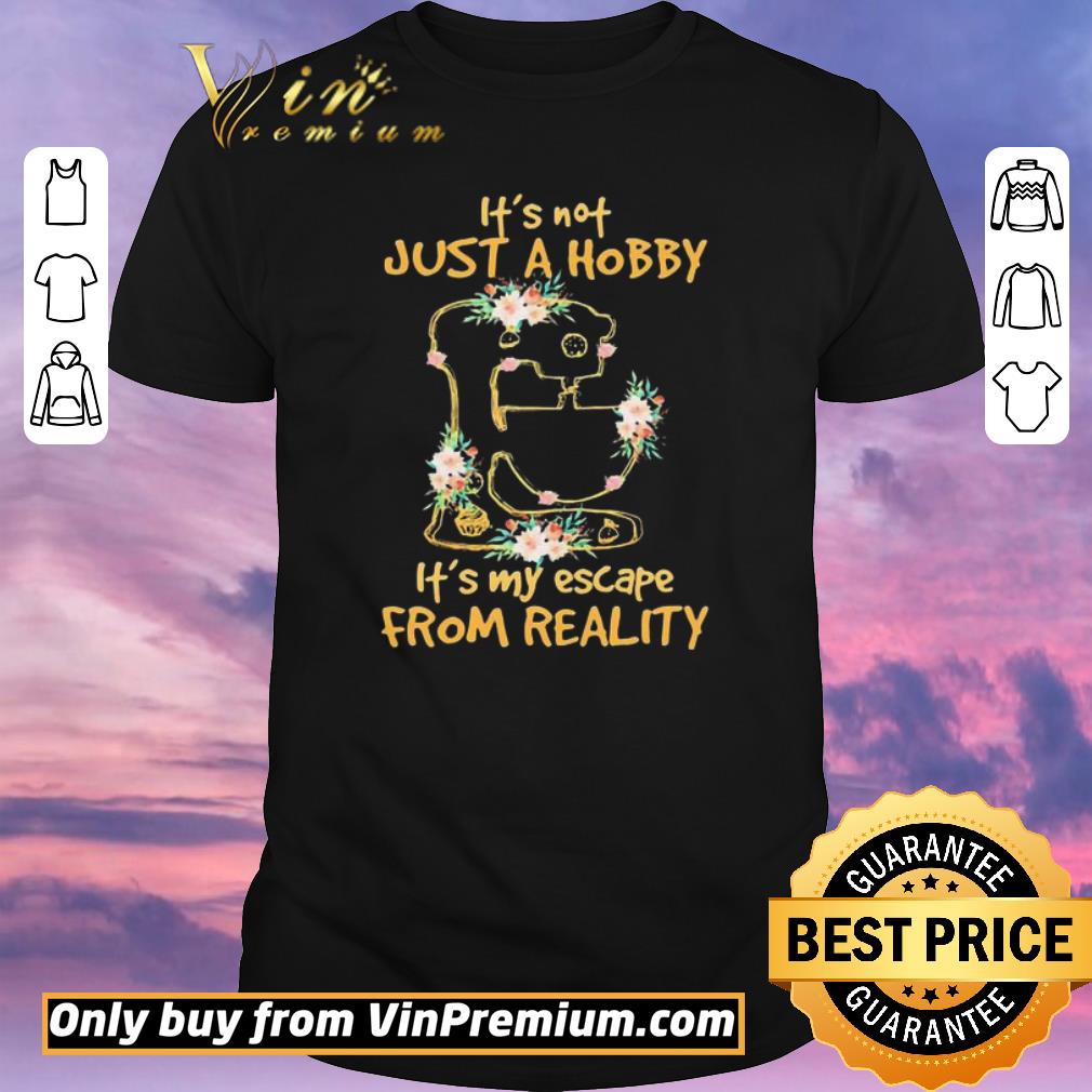 Awesome It’s not just a hobby it’s my escape from reality Sewing machine floral shirt sweater