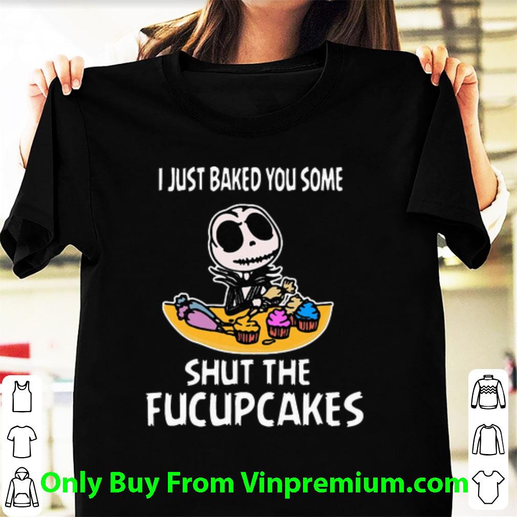 Premium I Just Baked You Some Shut The Fucupcakes Jack Skeleton shirt