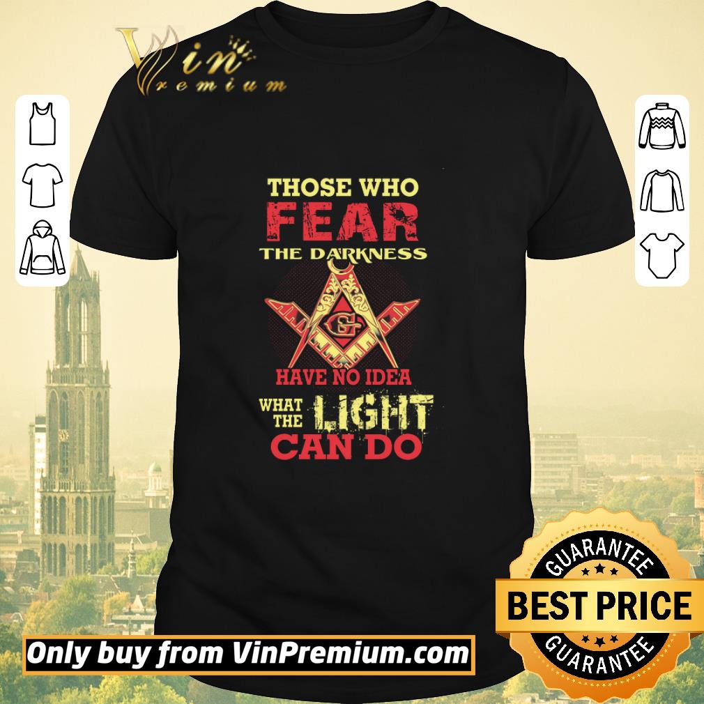 Original Those Who Fear The Darkness Have No Idea What The Light Can Do shirt sweater