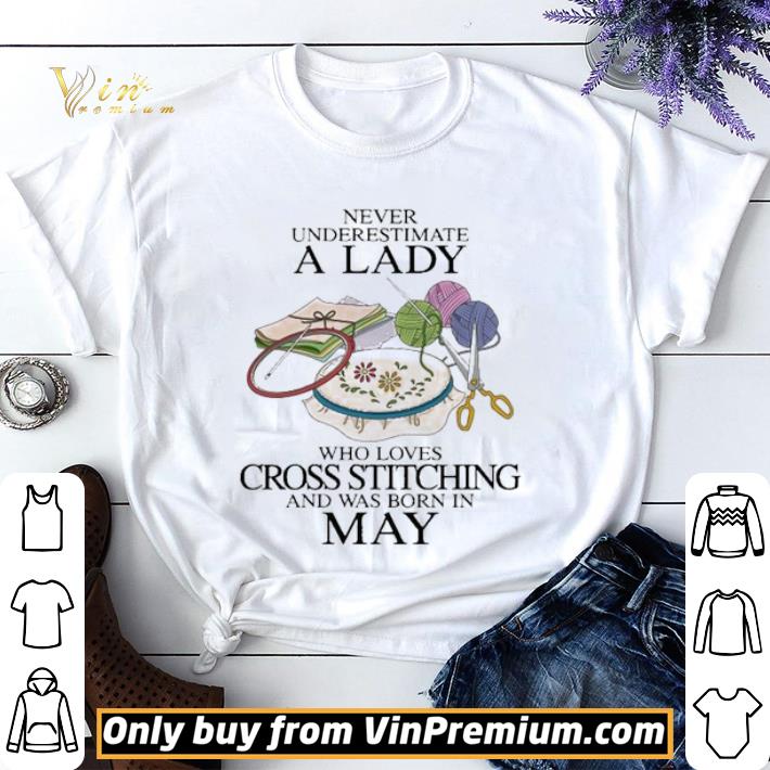 Awesome Original Never underestimate a Lady who loves cross stitching and was born in May shirt sweater