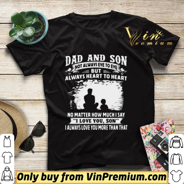 62d2436b dad and son not always eye to eye but always heart to heart no matter how much i say i love you son i always love you more than that shirt sweater 4 - Dad And Son Not Always Eye To Eye But Always Heart To Heart No Matter How Much I Say I Love You Son I Always Love You More Than That shirt sweater