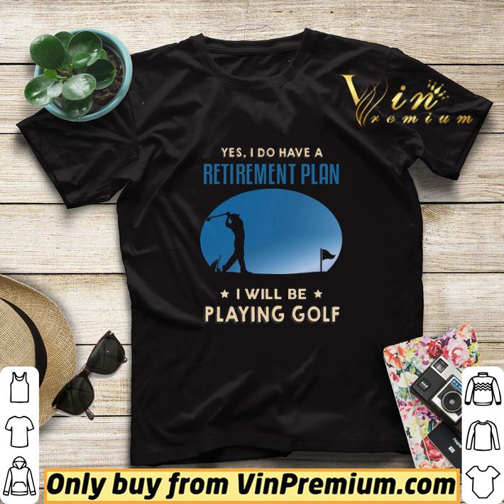 6816cd3e yes i do have a retinement plan i will be playing golf shirt sweater 4 - Yes I Do Have A Retinement Plan I Will Be Playing Golf shirt sweater