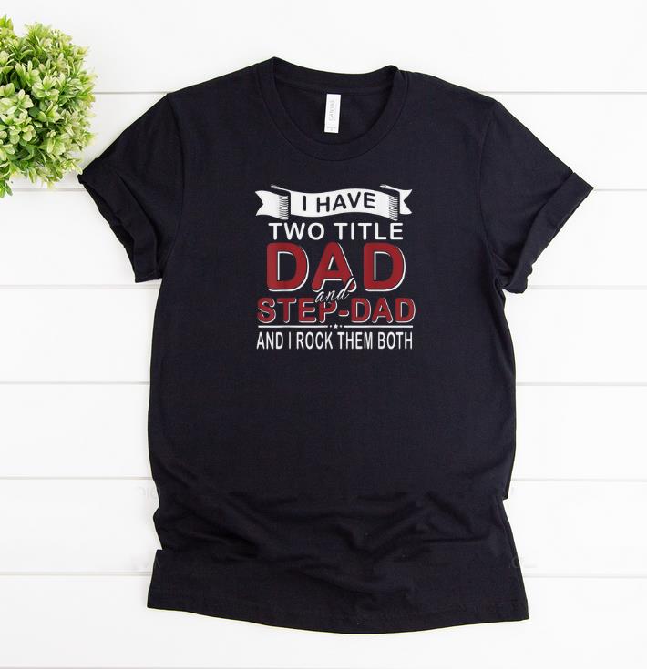 Pretty I Have Two Titles Dad And Step-Dad Cute Father’s Days Shirt