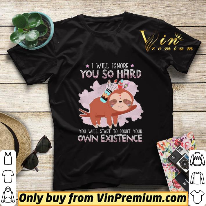 Sloth i will ignore you so hard you will start to doubt your own existence shirt sweater 734623fc sloth i will ignore you so hard you will start to doubt your own existence shirt sweater 4 - Sloth i will ignore you so hard you will start to doubt your own existence shirt sweater