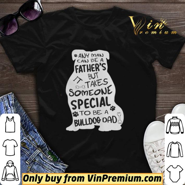 Any man can be a father but takes some special to be bulldog dad shirt sweater