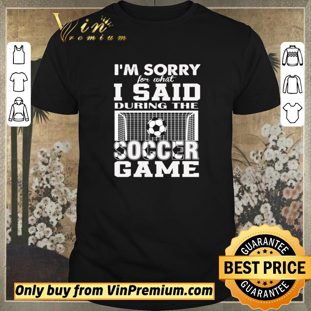 Hot I’m sorry for what I said during the soccer game shirt sweater