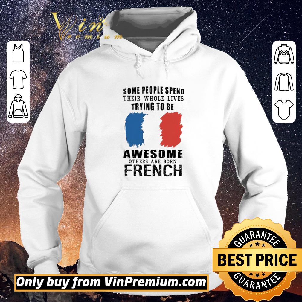 Top Some people spend their whole lives trying to be Awesome others are born French shirt sweater 84ebdb77 top some people spend their whole lives trying to be awesome others are born french shirt sweater 4 - Top Some people spend their whole lives trying to be Awesome others are born French shirt sweater