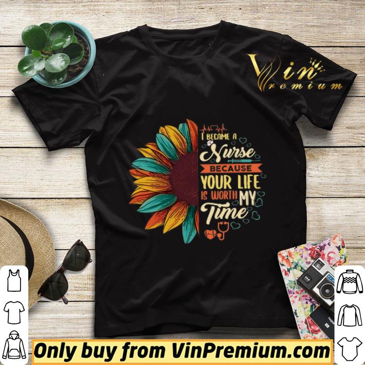 Sunflower I Became A Nurse Because Your Life Is Worth My Time shirt sweater 91674dff sunflower i became a nurse because your life is worth my time shirt sweater 4 - Sunflower I Became A Nurse Because Your Life Is Worth My Time shirt sweater