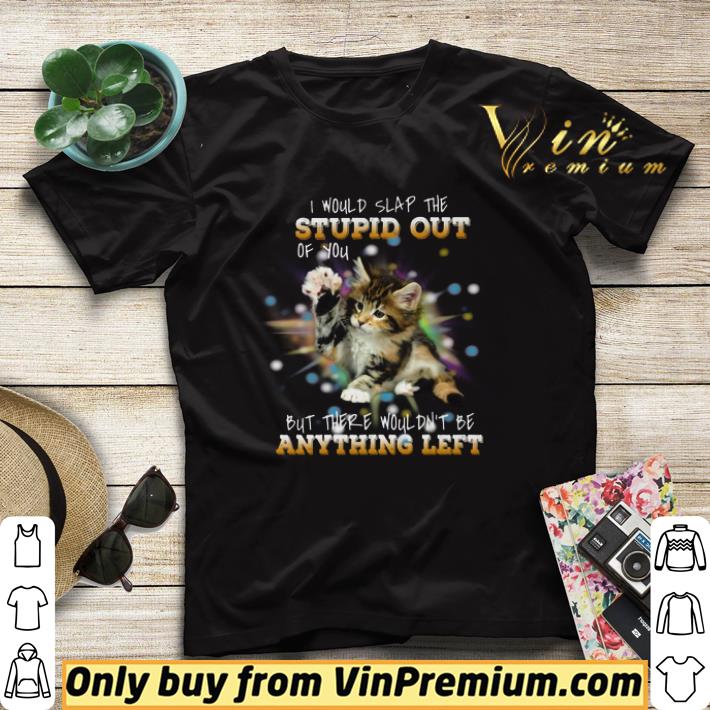9d7dcea8 cat i would slap the stupid out of you but there wouldn t be anything left shirt sweater 4 - Cat I Would Slap The Stupid Out Of You But There Wouldn't Be Anything Left shirt sweater