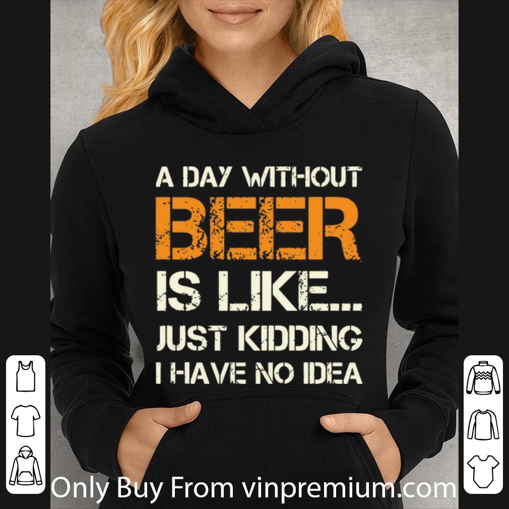 ae371abd official a day without beer is like just kidding i have no idea shirt 4 - Official A Day Without Beer Is Like Just Kidding I Have No Idea shirt