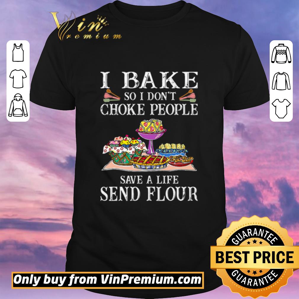 Awesome I bake so I don’t choke people save a life send flour shirt sweater