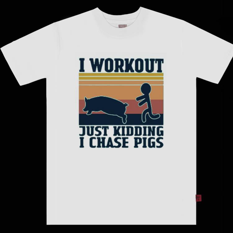 Official I Workout Just Kidding I Chase Pigs Vintage Shirt