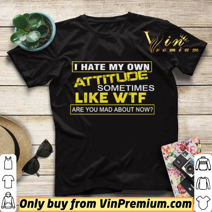 I hate my own attitude sometimes like WTF are you mad about now shirt sweater d781a37e i hate my own attitude sometimes like wtf are you mad about now shirt sweater 4 - I hate my own attitude sometimes like WTF are you mad about now shirt sweater