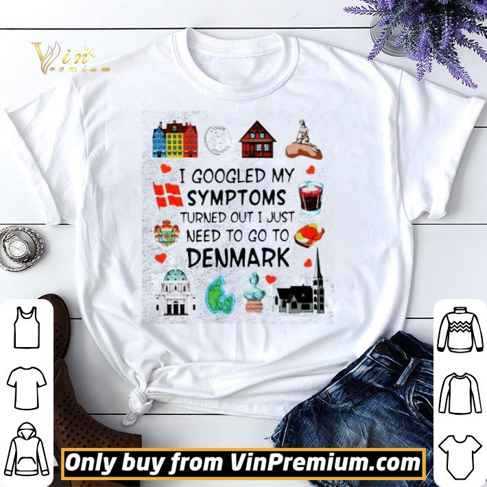 Funny I Googled My Symptoms Turns Out I Just Need To Go To Denmark shirt sweater
