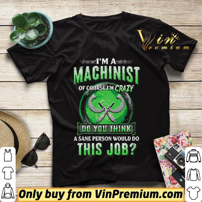 dcc8a550 i m a machinist of course i m crazy do you think a sane person would do shirt sweater 4 - I'm A Machinist Of Course I'm Crazy Do You Think A Sane Person Would Do shirt sweater